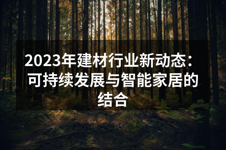 2023年建材行业新动态：可持续发展与智能家居的结合